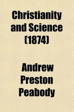 Cover of Christianity and Science; A Series of Lectures Delivered in New York, in 1874, on the Ely Foundation of the Union Theological Seminary