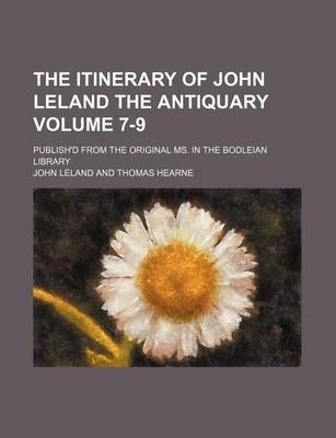 Book cover for The Itinerary of John Leland the Antiquary Volume 7-9; Publish'd from the Original Ms. in the Bodleian Library