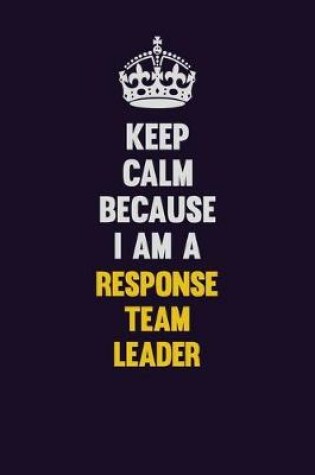 Cover of Keep Calm Because I Am A Response Team Leader