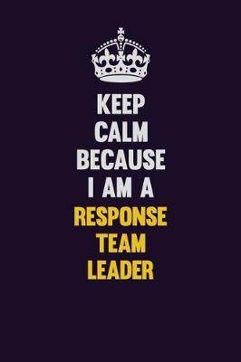 Book cover for Keep Calm Because I Am A Response Team Leader