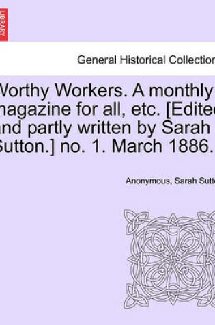 Cover of Worthy Workers. a Monthly Magazine for All, Etc. [edited and Partly Written by Sarah Sutton.] No. 1. March 1886.