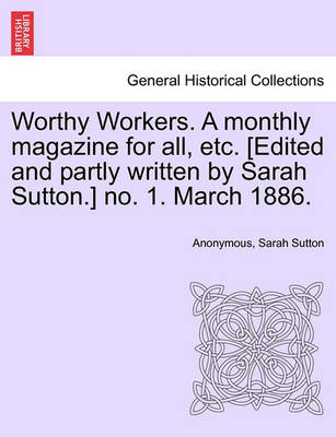 Book cover for Worthy Workers. a Monthly Magazine for All, Etc. [edited and Partly Written by Sarah Sutton.] No. 1. March 1886.