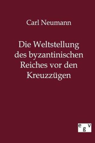 Cover of Die Weltstellung des byzantinischen Reiches vor den Kreuzzugen