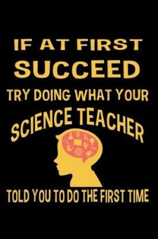 Cover of If at first you don't succeed try doing what your science teacher told you to do the first time