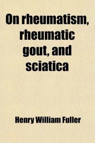 Cover of On Rheumatism, Rheumatic Gout, and Sciatica; Their Pathology, Symptoms, and Treatment