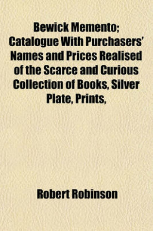 Cover of Bewick Memento; Catalogue with Purchasers' Names and Prices Realised of the Scarce and Curious Collection of Books, Silver Plate, Prints,