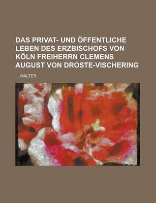 Book cover for Das Privat- Und Offentliche Leben Des Erzbischofs Von Koln Freiherrn Clemens August Von Droste-Vischering