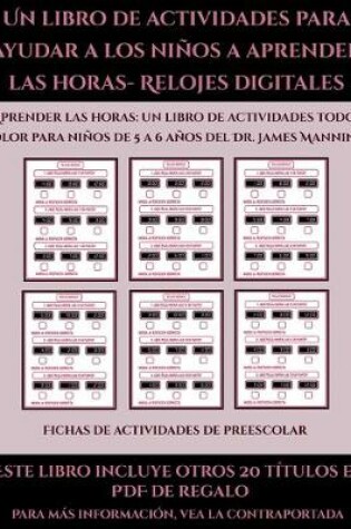 Cover of Fichas de actividades de preescolar (Un libro de actividades para ayudar a los niños a aprender las horas- Relojes digitales)