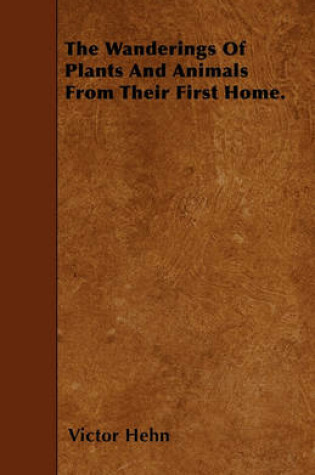 Cover of The Wanderings Of Plants And Animals From Their First Home.