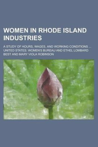Cover of Women in Rhode Island Industries; A Study of Hours, Wages, and Working Conditions ...