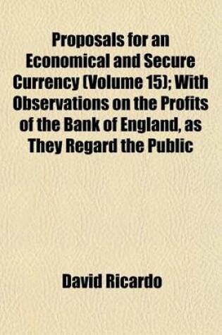 Cover of Proposals for an Economical and Secure Currency (Volume 15); With Observations on the Profits of the Bank of England, as They Regard the Public