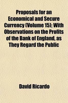 Book cover for Proposals for an Economical and Secure Currency (Volume 15); With Observations on the Profits of the Bank of England, as They Regard the Public