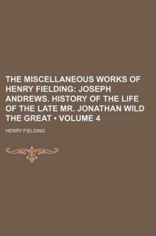 Cover of The Miscellaneous Works of Henry Fielding (Volume 4); Joseph Andrews. History of the Life of the Late Mr. Jonathan Wild the Great