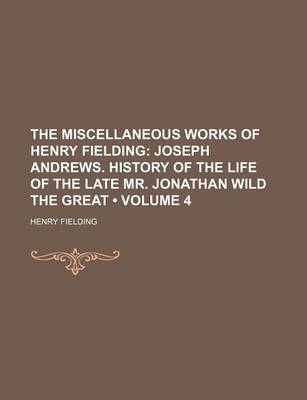 Book cover for The Miscellaneous Works of Henry Fielding (Volume 4); Joseph Andrews. History of the Life of the Late Mr. Jonathan Wild the Great