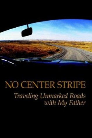 Cover of No Center Stripe: Travelling Unmarked Roads with My Father