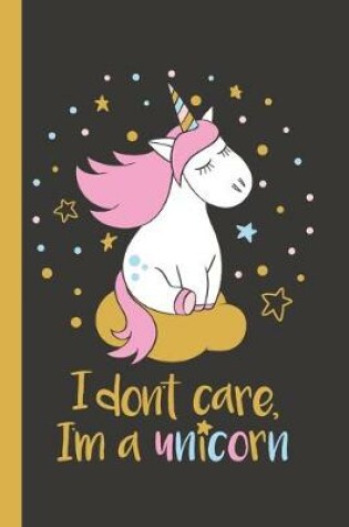 Cover of Unicorn Notebook I Don't Care I'm a Unicorn! Pretty & Funny Unicorn Notebook for Girls and Women