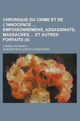 Cover of Chronique Du Crime Et de L'Innocence Empoisonnemens, Assassinats, Massacres Et Autres Forfaits (4); Commis En France