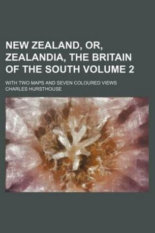 Cover of New Zealand, Or, Zealandia, the Britain of the South Volume 2; With Two Maps and Seven Coloured Views