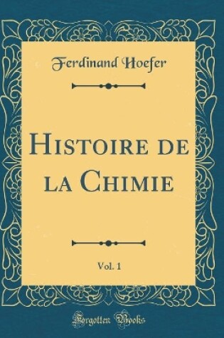 Cover of Histoire de la Chimie, Vol. 1 (Classic Reprint)