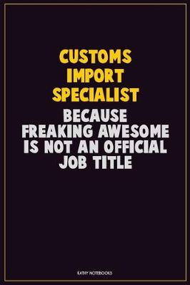 Book cover for Customs Import Specialist, Because Freaking Awesome Is Not An Official Job Title