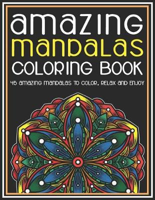 Book cover for Amazing Mandalas Coloring Book 45 Amazing Mandalas To Color, Relax And Enjoy