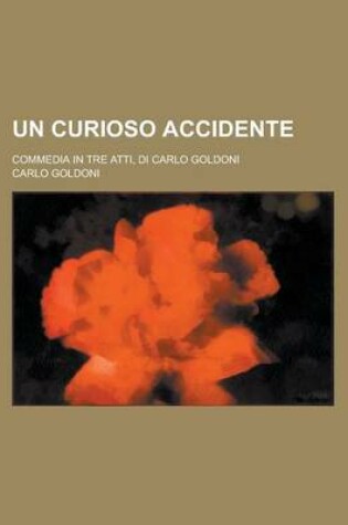 Cover of Un Curioso Accidente; Commedia in Tre Atti, Di Carlo Goldoni
