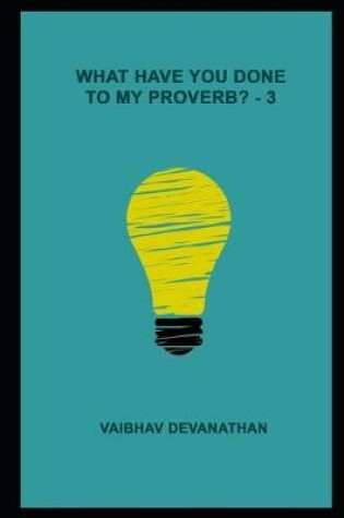 Cover of What Have You Done To My Proverb? - 3