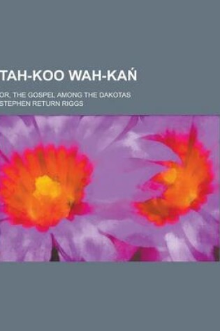 Cover of Tah-Koo Wah-Ka; Or, the Gospel Among the Dakotas