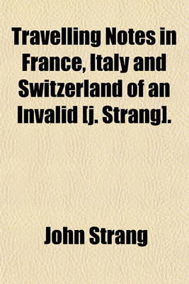 Book cover for Travelling Notes in France, Italy and Switzerland of an Invalid [J. Strang].