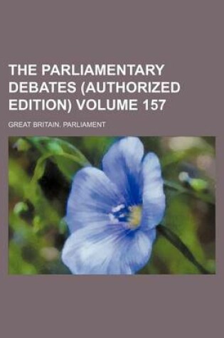 Cover of The Parliamentary Debates (Authorized Edition) Volume 157