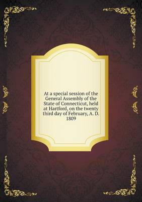 Book cover for At a special session of the General Assembly of the State of Connecticut, held at Hartford, on the twenty third day of February, A. D. 1809