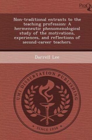 Cover of Non-Traditional Entrants to the Teaching Profession: A Hermeneutic Phenomenological Study of the Motivations