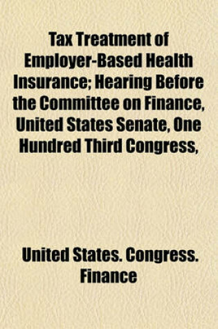 Cover of Tax Treatment of Employer-Based Health Insurance; Hearing Before the Committee on Finance, United States Senate, One Hundred Third Congress,
