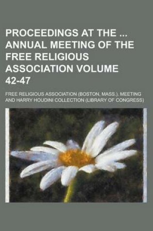 Cover of Proceedings at the Annual Meeting of the Free Religious Association Volume 42-47