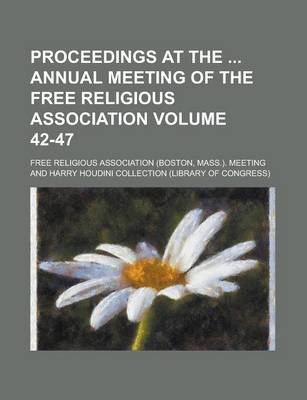 Book cover for Proceedings at the Annual Meeting of the Free Religious Association Volume 42-47