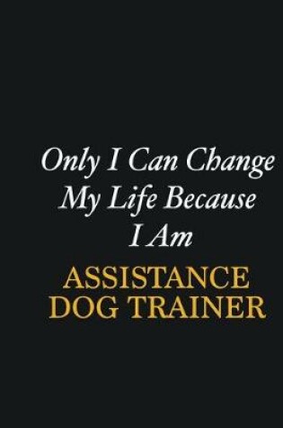 Cover of Only I Can Change My Life Because I Am Assistance Dog Trainer