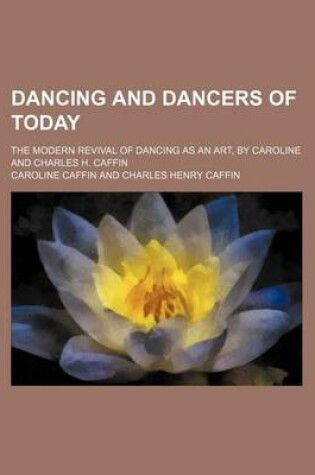 Cover of Dancing and Dancers of Today; The Modern Revival of Dancing as an Art, by Caroline and Charles H. Caffin