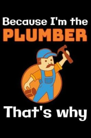 Cover of Because I'm the Plumber that's why