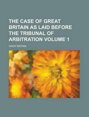 Book cover for The Case of Great Britain as Laid Before the Tribunal of Arbitration Volume 1