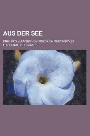 Cover of Aus Der See; Drei Erzahlungen Von Friedrich Gerstaecker