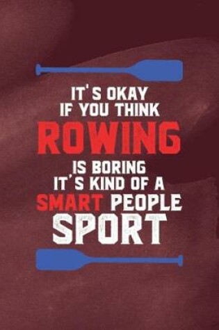 Cover of It's Okay If You Think Rowing Is Boring It's Kind Of Smart People Sport