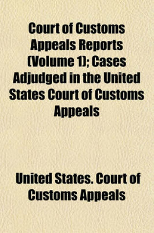 Cover of Court of Customs Appeals Reports; Cases Adjudged in the United States Court of Customs Appeals Volume 1