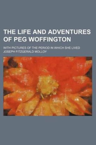 Cover of The Life and Adventures of Peg Woffington Volume 1; With Pictures of the Period in Which She Lived