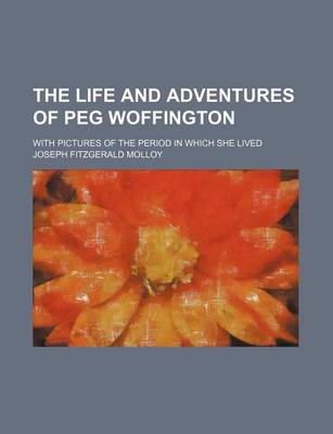 Book cover for The Life and Adventures of Peg Woffington Volume 1; With Pictures of the Period in Which She Lived