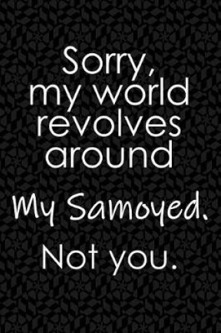 Cover of Sorry, My World Revolves Around My Samoyed. Not You.