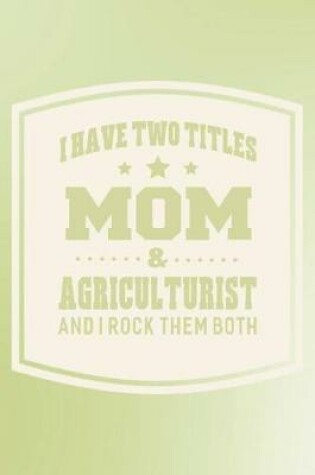 Cover of I Have Two Titles Mom & Agriculturist And I Rock Them Both