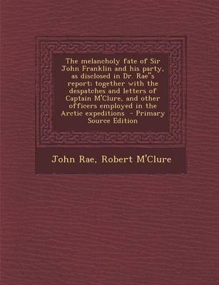 Book cover for The Melancholy Fate of Sir John Franklin and His Party, as Disclosed in Dr. Raes Report; Together with the Despatches and Letters of Captain M'Clure,