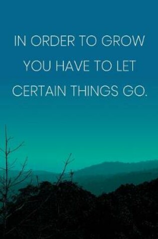 Cover of Inspirational Quote Notebook - 'In Order To Grow You Have To Let Certain Things Go.' - Inspirational Journal to Write in