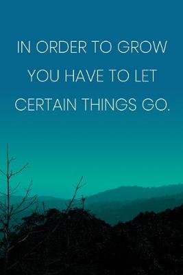 Book cover for Inspirational Quote Notebook - 'In Order To Grow You Have To Let Certain Things Go.' - Inspirational Journal to Write in