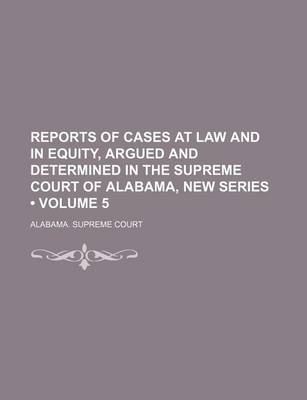 Book cover for Reports of Cases at Law and in Equity, Argued and Determined in the Supreme Court of Alabama, New Series (Volume 5)